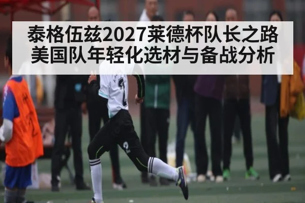 泰格伍兹2027莱德杯队长之路 美国队年轻化选材与备战分析